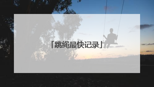 「跳绳最快记录」跳绳记录中国1分钟多少个