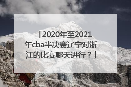 2020年至2021年cba半决赛辽宁对浙江的比赛哪天进行？