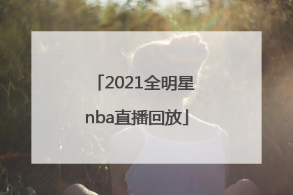 「2021全明星nba直播回放」2021全明星比赛直播回放视频