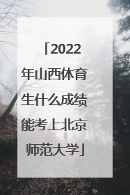 2022年山西体育生什么成绩能考上北京师范大学