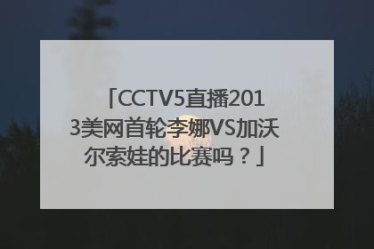 CCTV5直播2013美网首轮李娜VS加沃尔索娃的比赛吗？