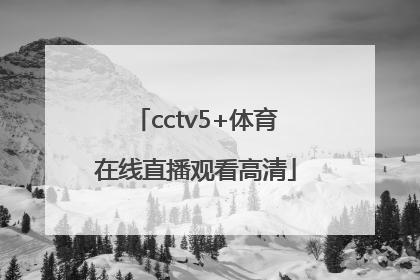 「cctv5+体育在线直播观看高清」央视cctv5+体育在线直播手机观看