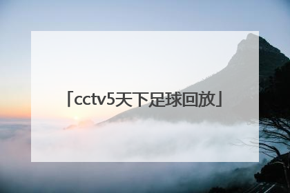 「cctv5天下足球回放」CCTV5天下足球直播网