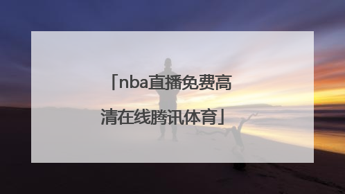 「nba直播免费高清在线腾讯体育」NBA直播在线高清